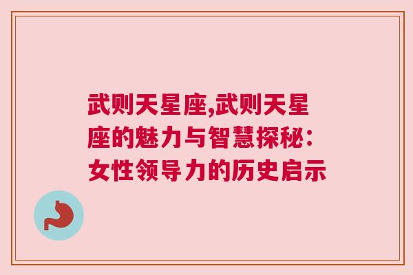 武则天星座,武则天星座的魅力与智慧探秘：女性领导力的历史启示