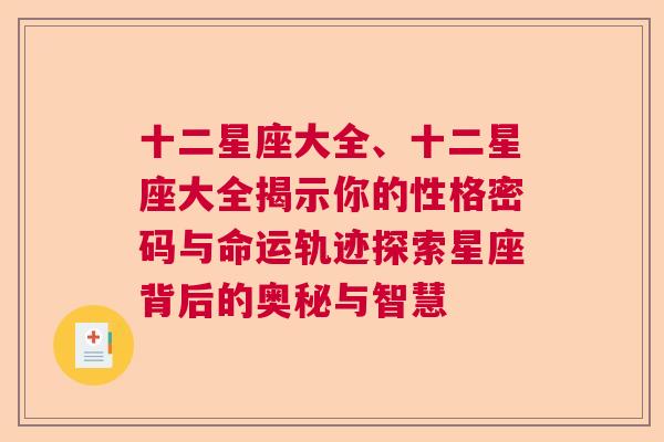 十二星座大全、十二星座大全揭示你的性格密码与命运轨迹探索星座背后的奥秘与智慧