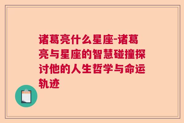 诸葛亮什么星座-诸葛亮与星座的智慧碰撞探讨他的人生哲学与命运轨迹