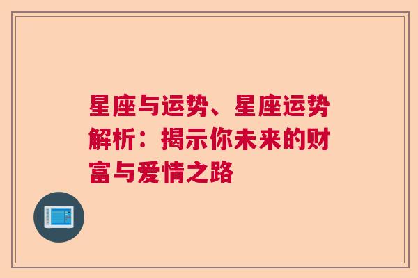 星座与运势、星座运势解析：揭示你未来的财富与爱情之路