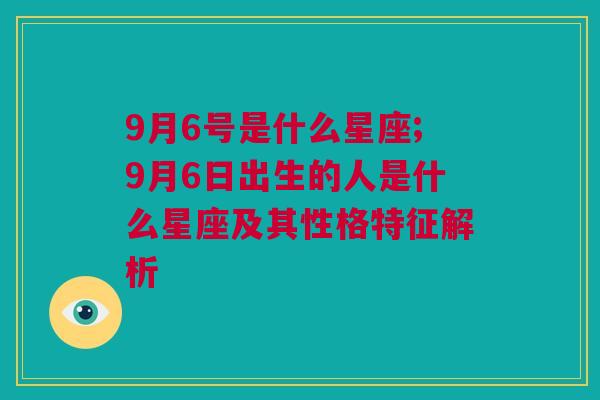 9月6号是什么星座;9月6日出生的人是什么星座及其性格特征解析