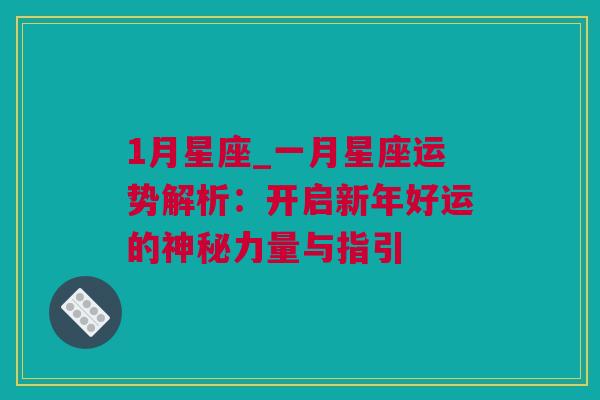 1月星座_一月星座运势解析：开启新年好运的神秘力量与指引