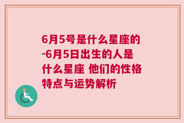 6月5号是什么星座的-6月5日出生的人是什么星座 他们的性格特点与运势解析