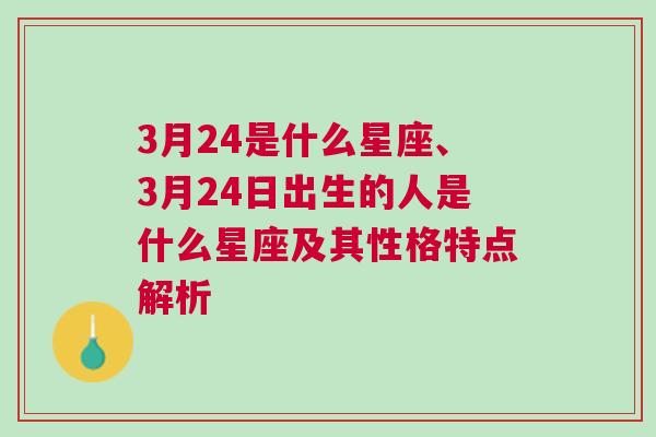 3月24是什么星座、3月24日出生的人是什么星座及其性格特点解析