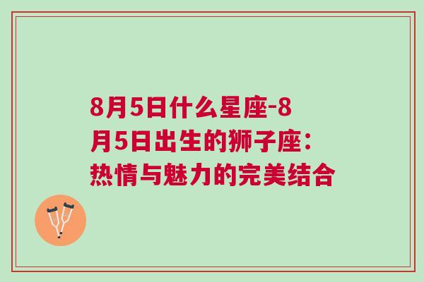 8月5日什么星座-8月5日出生的狮子座：热情与魅力的完美结合