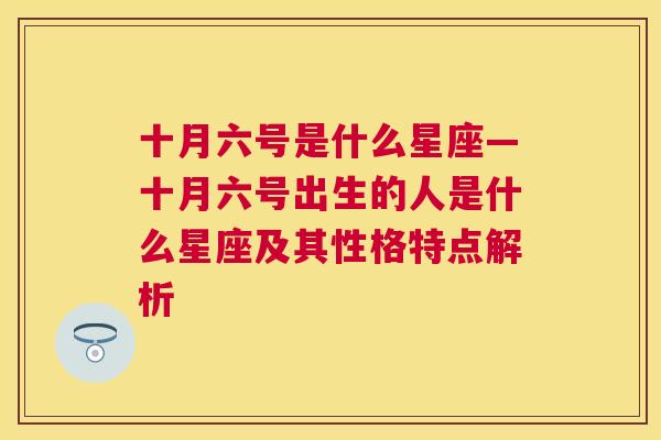 十月六号是什么星座—十月六号出生的人是什么星座及其性格特点解析