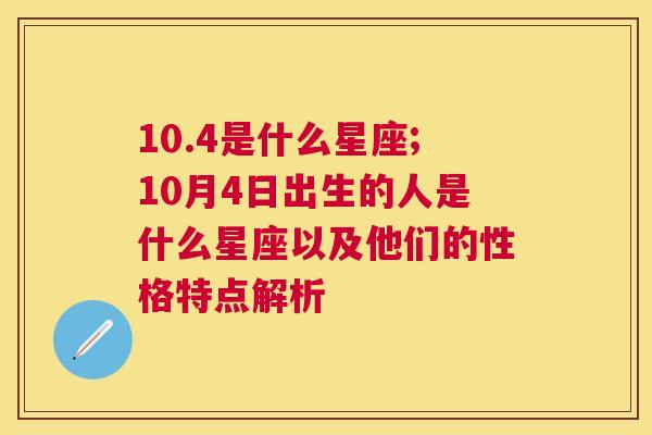 10.4是什么星座;10月4日出生的人是什么星座以及他们的性格特点解析