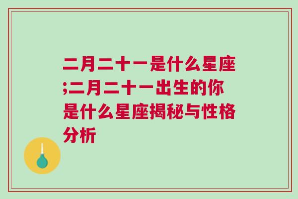 二月二十一是什么星座;二月二十一出生的你是什么星座揭秘与性格分析