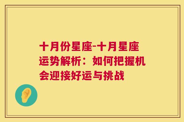 十月份星座-十月星座运势解析：如何把握机会迎接好运与挑战