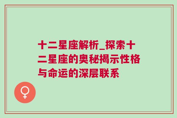 十二星座解析_探索十二星座的奥秘揭示性格与命运的深层联系