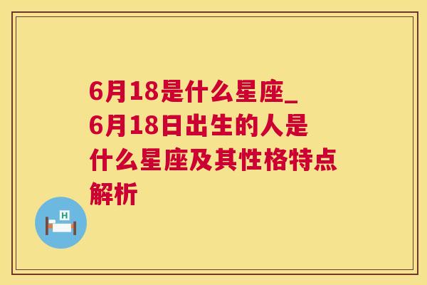 6月18是什么星座_6月18日出生的人是什么星座及其性格特点解析