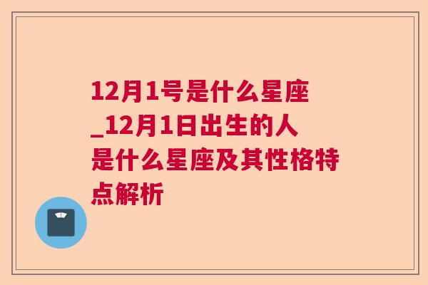 12月1号是什么星座_12月1日出生的人是什么星座及其性格特点解析