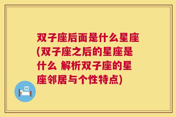 双子座后面是什么星座(双子座之后的星座是什么 解析双子座的星座邻居与个性特点)