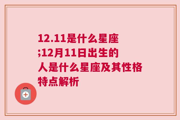 12.11是什么星座;12月11日出生的人是什么星座及其性格特点解析