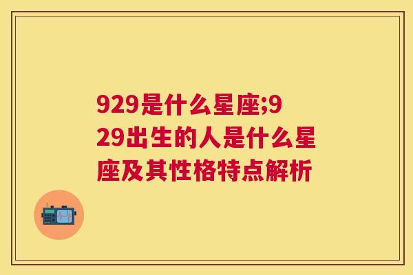 929是什么星座;929出生的人是什么星座及其性格特点解析