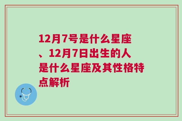 12月7号是什么星座、12月7日出生的人是什么星座及其性格特点解析