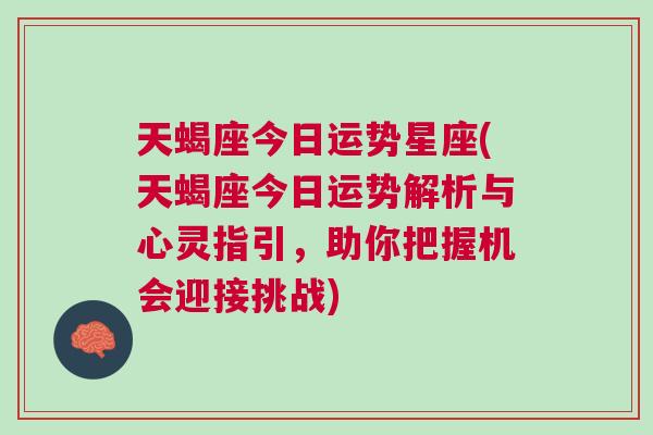 天蝎座今日运势星座(天蝎座今日运势解析与心灵指引，助你把握机会迎接挑战)