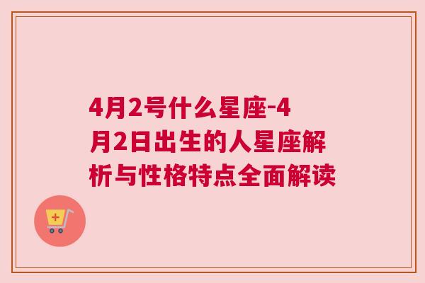 4月2号什么星座-4月2日出生的人星座解析与性格特点全面解读