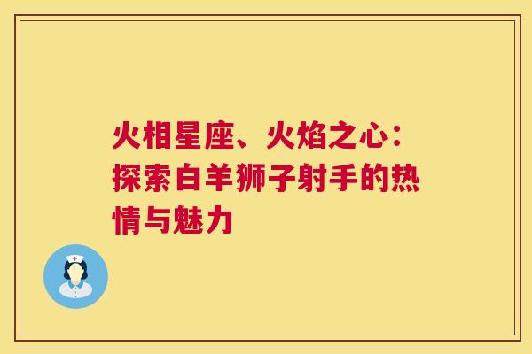 火相星座、火焰之心：探索白羊狮子射手的热情与魅力