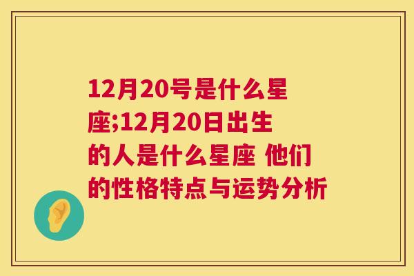 12月20号是什么星座;12月20日出生的人是什么星座 他们的性格特点与运势分析