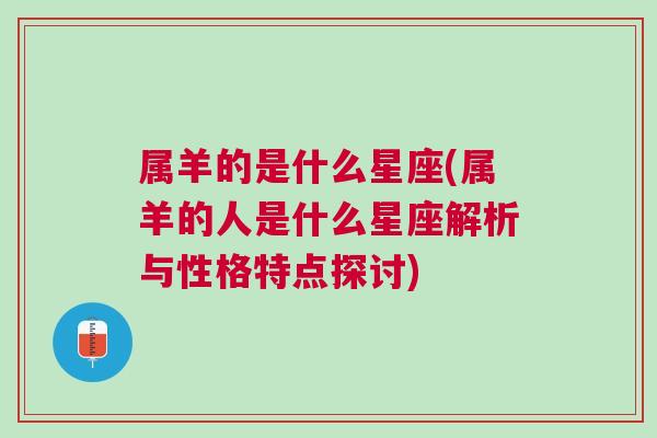 属羊的是什么星座(属羊的人是什么星座解析与性格特点探讨)