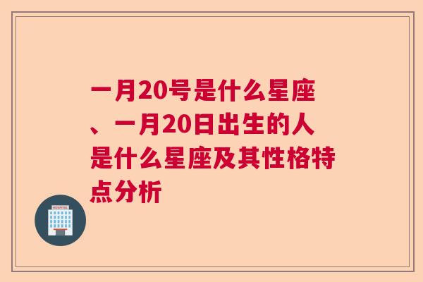 一月20号是什么星座、一月20日出生的人是什么星座及其性格特点分析