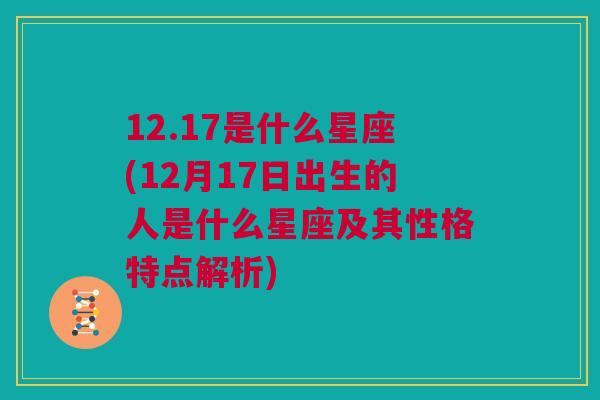 12.17是什么星座(12月17日出生的人是什么星座及其性格特点解析)