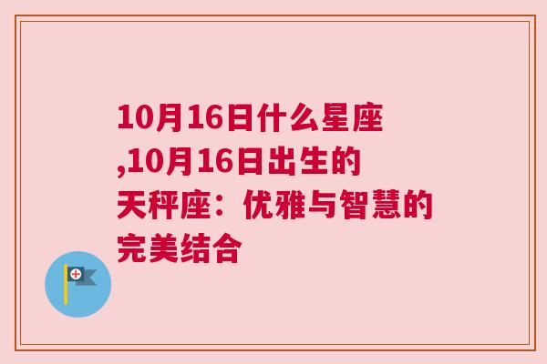 10月16日什么星座,10月16日出生的天秤座：优雅与智慧的完美结合