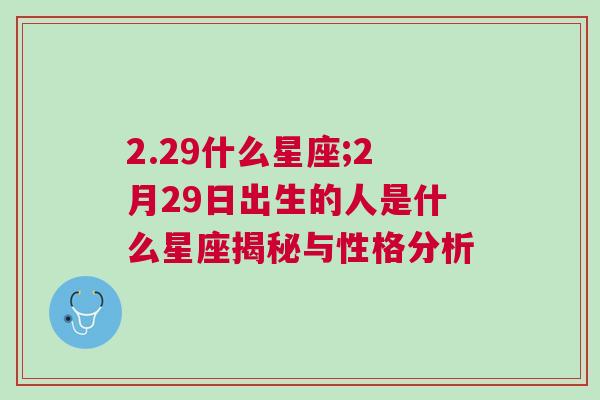 2.29什么星座;2月29日出生的人是什么星座揭秘与性格分析