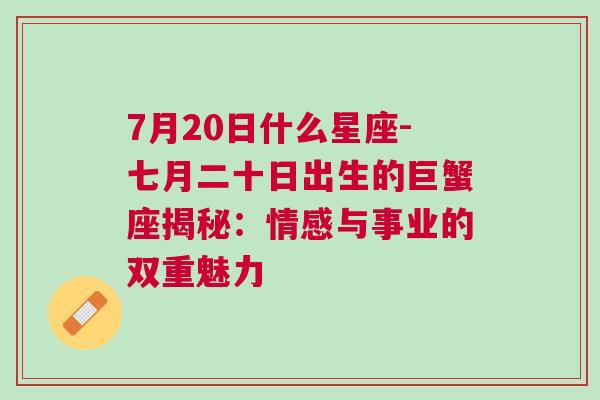 7月20日什么星座-七月二十日出生的巨蟹座揭秘：情感与事业的双重魅力