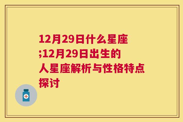 12月29日什么星座;12月29日出生的人星座解析与性格特点探讨