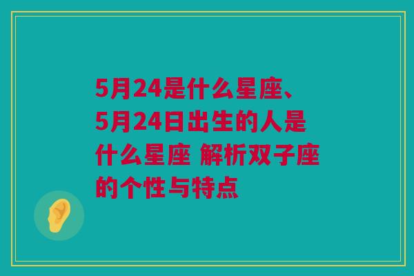 5月24是什么星座、5月24日出生的人是什么星座 解析双子座的个性与特点