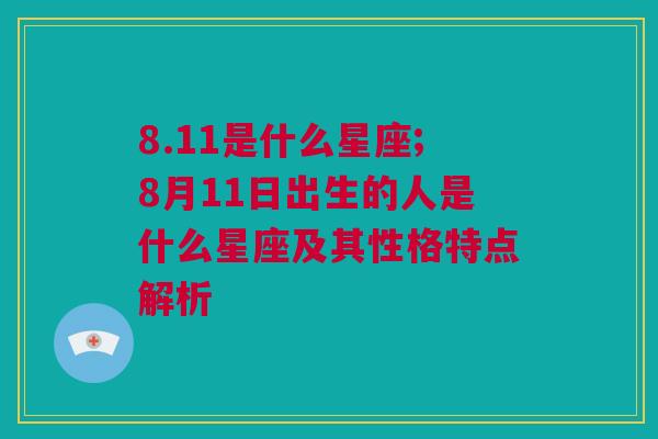 8.11是什么星座;8月11日出生的人是什么星座及其性格特点解析