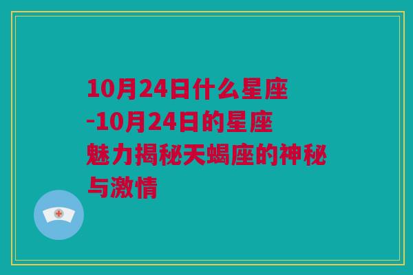 10月24日什么星座-10月24日的星座魅力揭秘天蝎座的神秘与激情