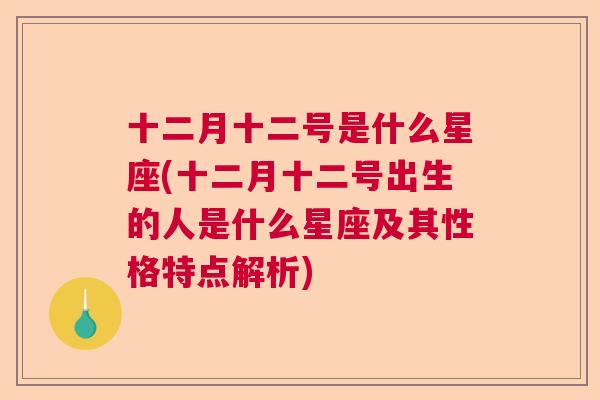 十二月十二号是什么星座(十二月十二号出生的人是什么星座及其性格特点解析)