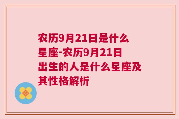 农历9月21日是什么星座-农历9月21日出生的人是什么星座及其性格解析