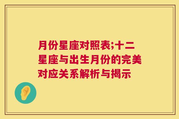 月份星座对照表;十二星座与出生月份的完美对应关系解析与揭示