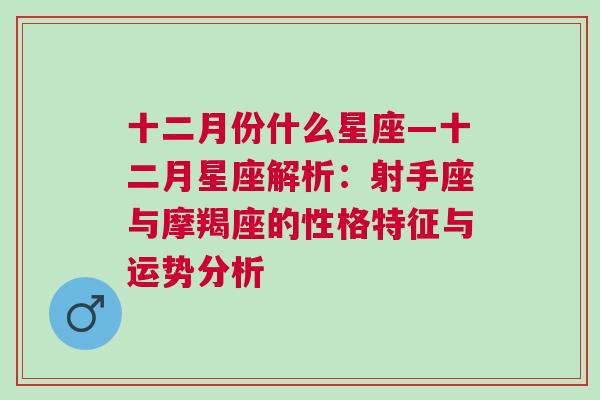 十二月份什么星座—十二月星座解析：射手座与摩羯座的性格特征与运势分析