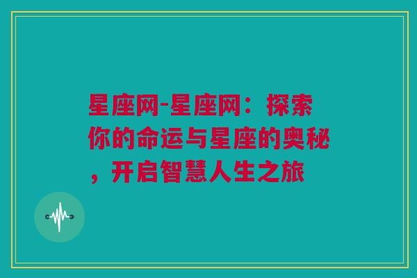 星座网-星座网：探索你的命运与星座的奥秘，开启智慧人生之旅