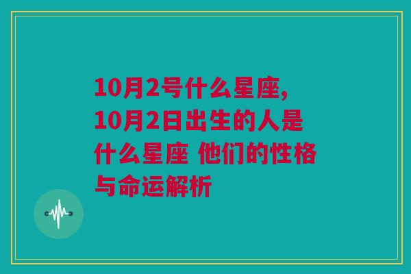 10月2号什么星座,10月2日出生的人是什么星座 他们的性格与命运解析