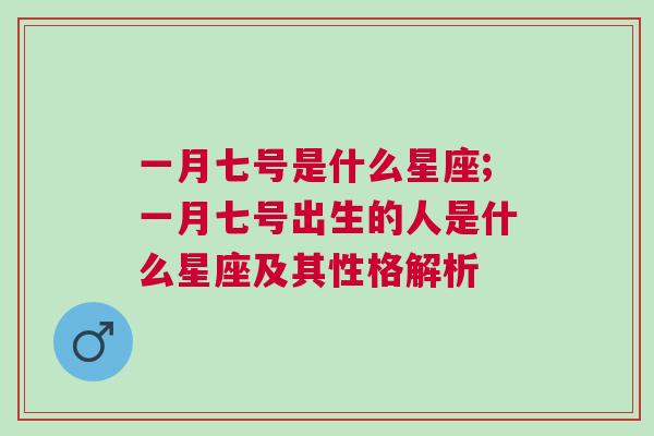 一月七号是什么星座;一月七号出生的人是什么星座及其性格解析