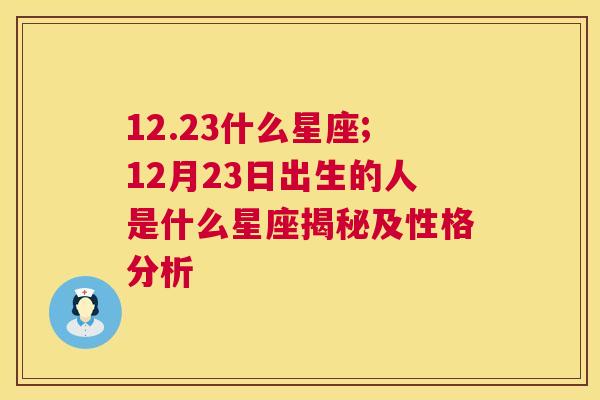 12.23什么星座;12月23日出生的人是什么星座揭秘及性格分析