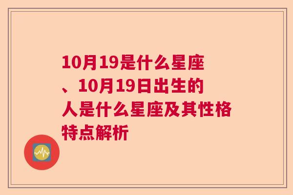 10月19是什么星座、10月19日出生的人是什么星座及其性格特点解析