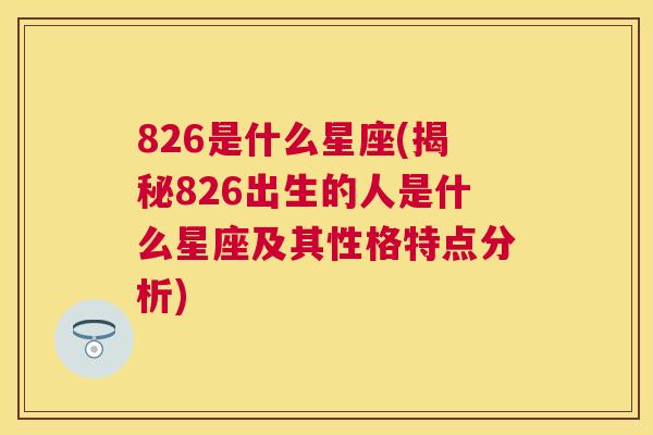 826是什么星座(揭秘826出生的人是什么星座及其性格特点分析)