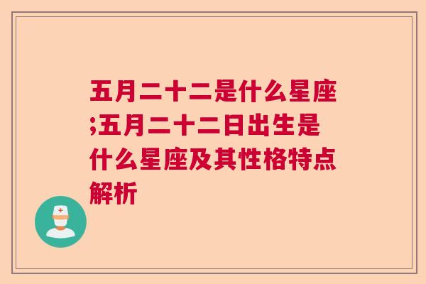 五月二十二是什么星座;五月二十二日出生是什么星座及其性格特点解析