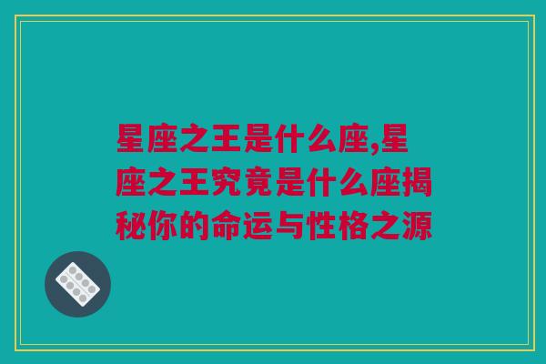 星座之王是什么座,星座之王究竟是什么座揭秘你的命运与性格之源