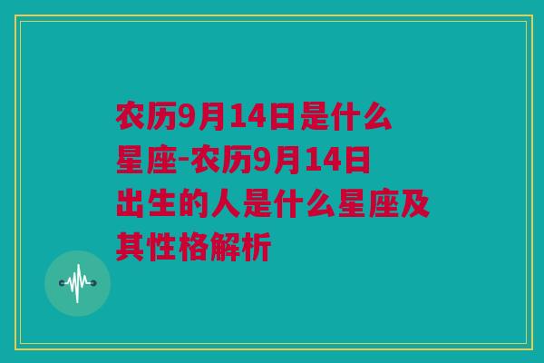 农历9月14日是什么星座-农历9月14日出生的人是什么星座及其性格解析