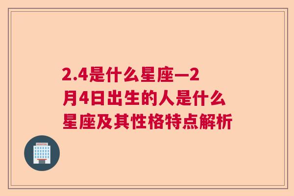 2.4是什么星座—2月4日出生的人是什么星座及其性格特点解析