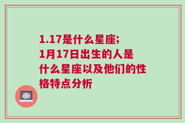 1.17是什么星座;1月17日出生的人是什么星座以及他们的性格特点分析