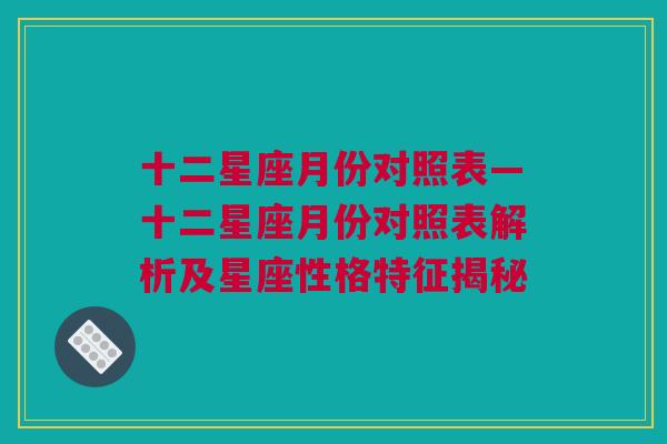 十二星座月份对照表—十二星座月份对照表解析及星座性格特征揭秘